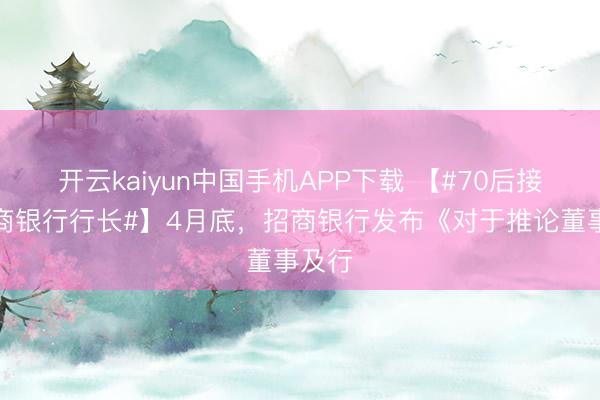 开云kaiyun中国手机APP下载 【#70后接任招商银行行长#】4月底，招商银行发布《对于推论董事及行