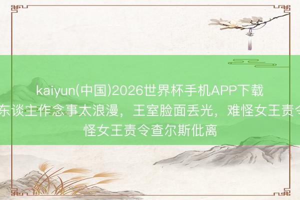 kaiyun(中国)2026世界杯手机APP下载 戴安娜和情东谈主作念事太浪漫，王室脸面丢光，难怪女王责令查尔斯仳离