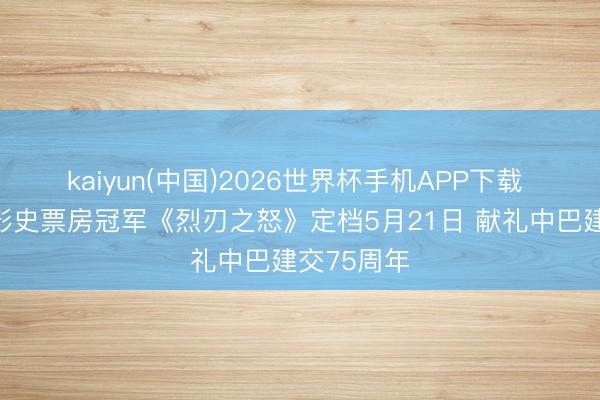 kaiyun(中国)2026世界杯手机APP下载 巴基斯坦影史票房冠军《烈刃之怒》定档5月21日 献礼中巴建交75周年