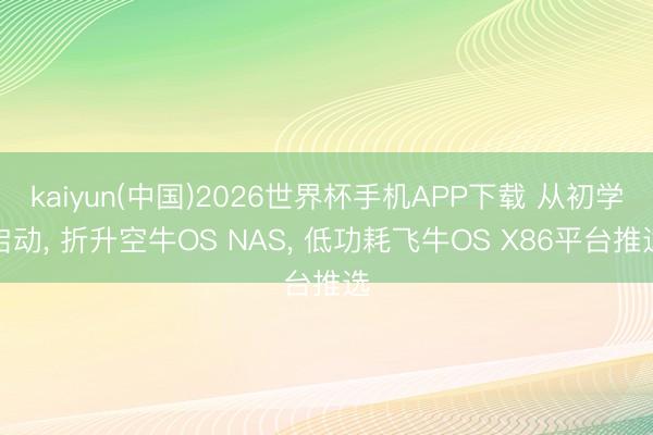 kaiyun(中国)2026世界杯手机APP下载 从初学启动， 折升空牛OS NAS， 低功耗飞牛OS X86平台推选