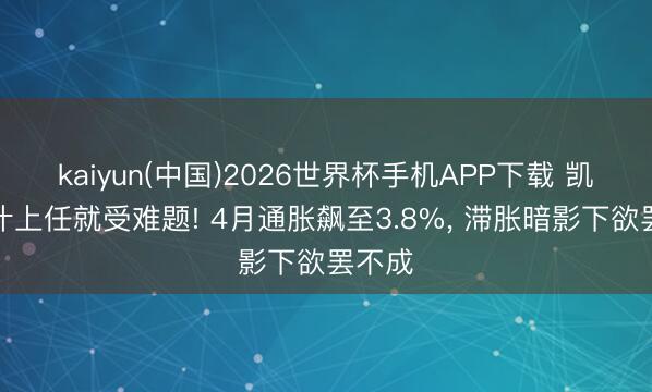 kaiyun(中国)2026世界杯手机APP下载 凯文沃什上任就受难题! 4月通胀飙至3.8%， 滞胀暗影下欲罢不成