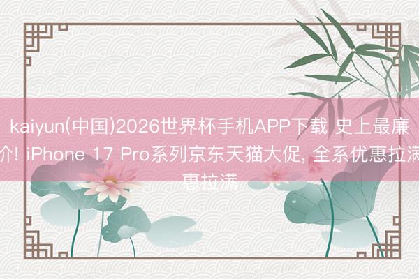 kaiyun(中国)2026世界杯手机APP下载 史上最廉价! iPhone 17 Pro系列京东天猫大促， 全系优惠拉满
