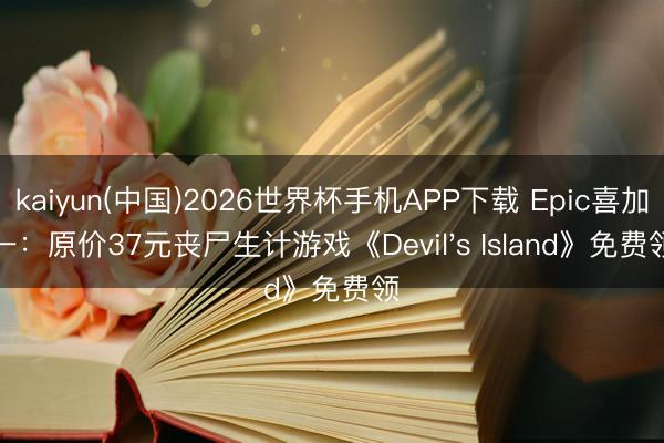 kaiyun(中国)2026世界杯手机APP下载 Epic喜加一：原价37元丧尸生计游戏《Devil's Island》免费领