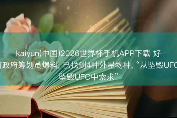kaiyun(中国)2026世界杯手机APP下载 好意思国前政府筹划员爆料， 已找到4种外星物种， “从坠毁UFO中索求”