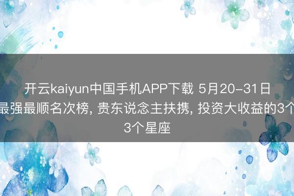 开云kaiyun中国手机APP下载 5月20-31日运势最强最顺名次榜， 贵东说念主扶携， 投资大收益的3个星座
