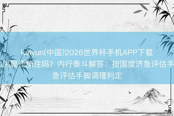 kaiyun(中国)2026世界杯手机APP下载 柳州震中的房屋还能住吗？内行泰斗解答：按国度济急评估手脚调理判定