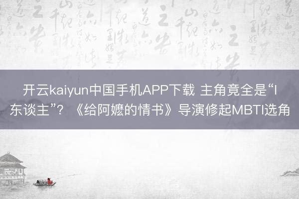 开云kaiyun中国手机APP下载 主角竟全是“I东谈主”？《给阿嬷的情书》导演修起MBTI选角