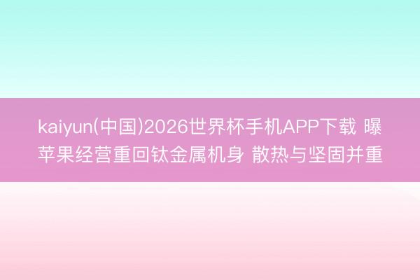 kaiyun(中国)2026世界杯手机APP下载 曝苹果经营重回钛金属机身 散热与坚固并重