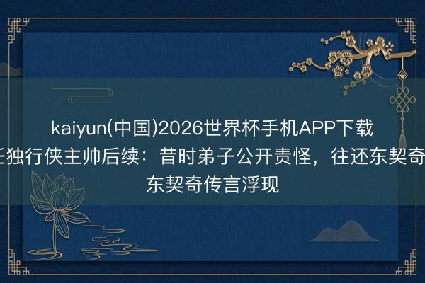 kaiyun(中国)2026世界杯手机APP下载 基德卸任独行侠主帅后续：昔时弟子公开责怪，往还东契奇传言浮现