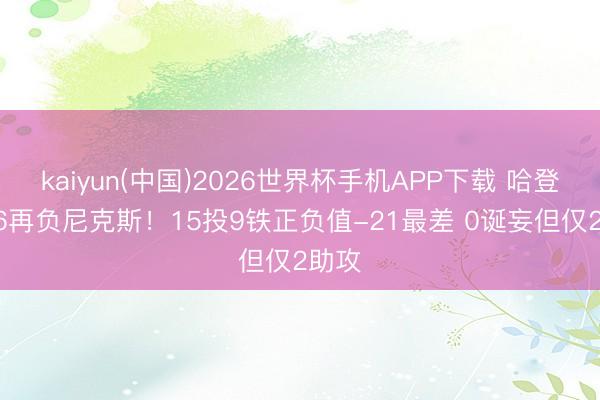 kaiyun(中国)2026世界杯手机APP下载 哈登18+6再负尼克斯！15投9铁正负值-21最差 0诞妄但仅2助攻