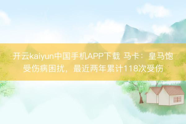 开云kaiyun中国手机APP下载 马卡：皇马饱受伤病困扰，最近两年累计118次受伤