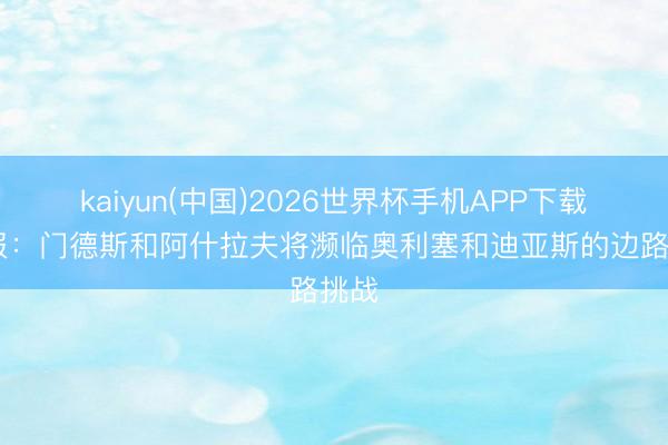 kaiyun(中国)2026世界杯手机APP下载 队报：门德斯和阿什拉夫将濒临奥利塞和迪亚斯的边路挑战