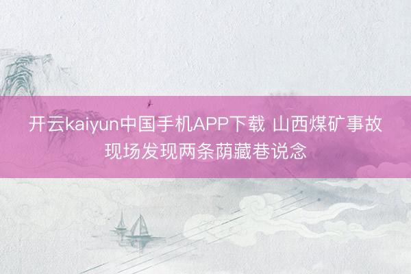 开云kaiyun中国手机APP下载 山西煤矿事故现场发现两条荫藏巷说念