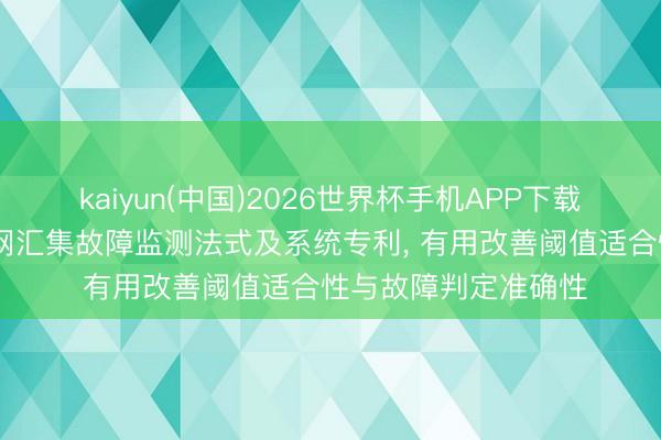 kaiyun(中国)2026世界杯手机APP下载 未迟智联肯求物联网汇集故障监测法式及系统专利， 有用改善阈值适合性与故障判定准确性