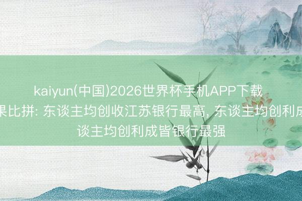 kaiyun(中国)2026世界杯手机APP下载 上市银行成果比拼: 东谈主均创收江苏银行最高， 东谈主均创利成皆银行最强