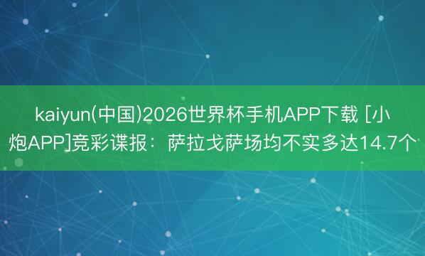 kaiyun(中国)2026世界杯手机APP下载 [小炮APP]竞彩谍报：萨拉戈萨场均不实多达14.7个