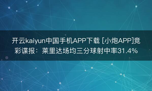开云kaiyun中国手机APP下载 [小炮APP]竞彩谍报：莱里达场均三分球射中率31.4%