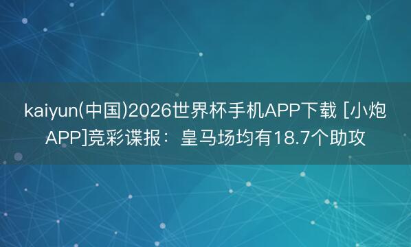 kaiyun(中国)2026世界杯手机APP下载 [小炮APP]竞彩谍报：皇马场均有18.7个助攻