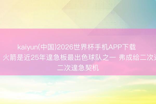 kaiyun(中国)2026世界杯手机APP下载 里夫斯：火箭是近25年遑急板最出色球队之一 弗成给二次遑急契机