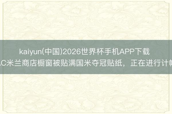 kaiyun(中国)2026世界杯手机APP下载 AC米兰商店橱窗被贴满国米夺冠贴纸，正在进行计帐