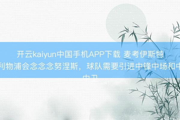 开云kaiyun中国手机APP下载 麦考伊斯特：利物浦会念念念努涅斯，球队需要引进中锋中场和中卫