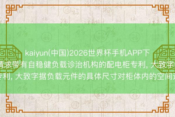 kaiyun(中国)2026世界杯手机APP下载 沈阳铝镁筹画盘问院请求带有自稳健负载诊治机构的配电柜专利， 大致字据负载元件的具体尺寸对柜体内的空间进行无邪诊治