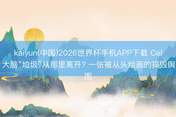 kaiyun(中国)2026世界杯手机APP下载 Cell | 大脑“垃圾”从那里离开? 一张被从头绘画的捣毁舆图