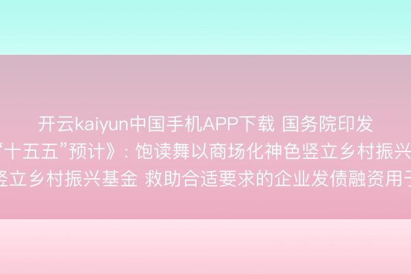 开云kaiyun中国手机APP下载 国务院印发《加速农业农村当代化“十五五”预计》: 饱读舞以商场化神色竖立乡村振兴基金 救助合适要求的企业发债融资用于乡村振兴规模