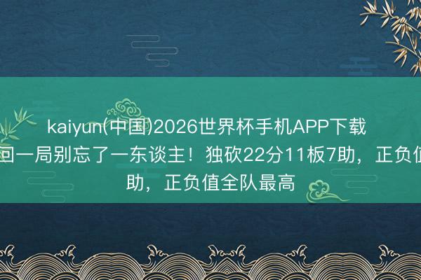 kaiyun(中国)2026世界杯手机APP下载 广厦G4扳回一局别忘了一东谈主！独砍22分11板7助，正负值全队最高