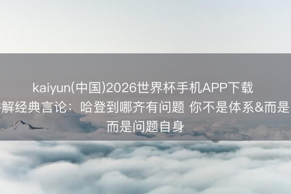 kaiyun(中国)2026世界杯手机APP下载 独行侠讲解经典言论：哈登到哪齐有问题 你不是体系&而是问题自身