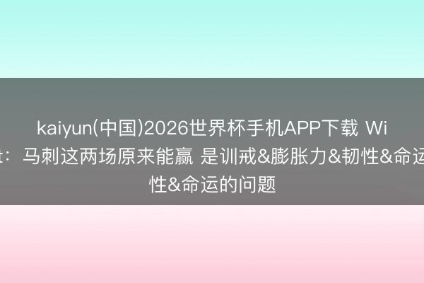 kaiyun(中国)2026世界杯手机APP下载 Windhorst:马刺这两场原来能赢 是训戒&膨胀力&韧性&命运的问题