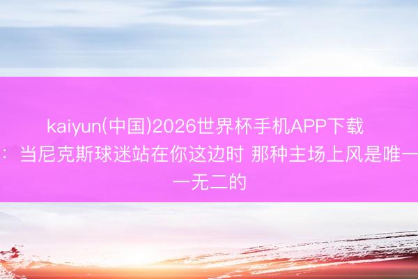 kaiyun(中国)2026世界杯手机APP下载 林书豪:当尼克斯球迷站在你这边时 那种主场上风是唯一无二的