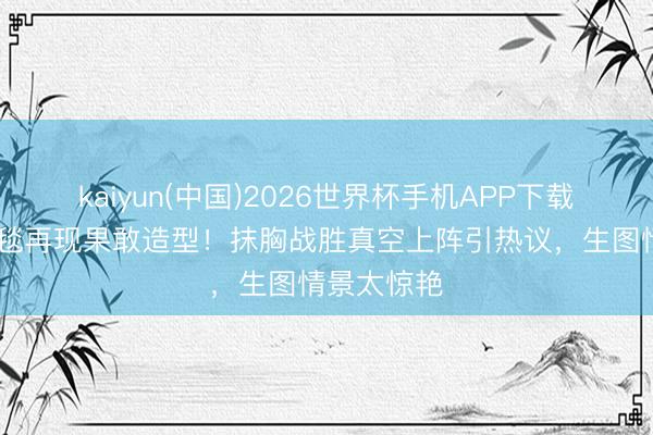 kaiyun(中国)2026世界杯手机APP下载 钟楚曦红毯再现果敢造型！抹胸战胜真空上阵引热议，生图情景太惊艳
