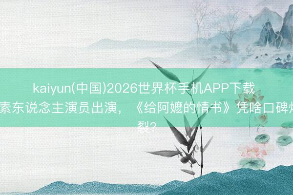 kaiyun(中国)2026世界杯手机APP下载 全员素东说念主演员出演,《给阿嬷的情书》凭啥口碑炸裂?