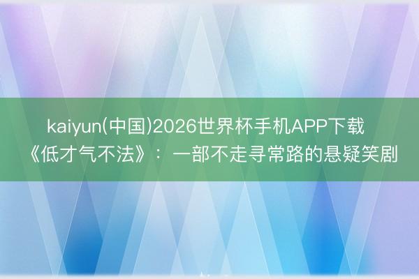 kaiyun(中国)2026世界杯手机APP下载 《低才气不法》：一部不走寻常路的悬疑笑剧