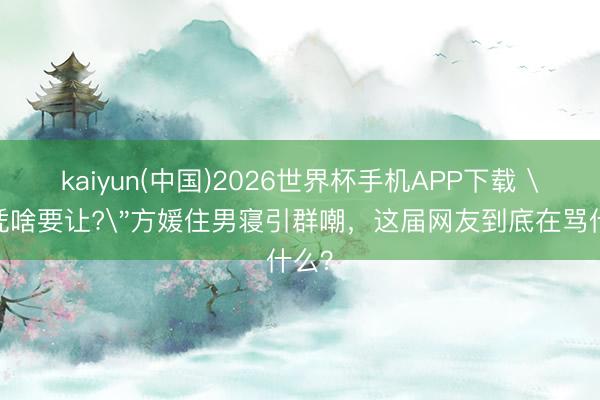kaiyun(中国)2026世界杯手机APP下载 