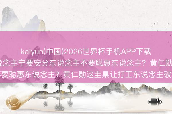kaiyun(中国)2026世界杯手机APP下载 万亿CEO综艺爆火：招东说念主宁要安分东说念主不要聪惠东说念主？黄仁勋这圭臬让打工东说念主破防