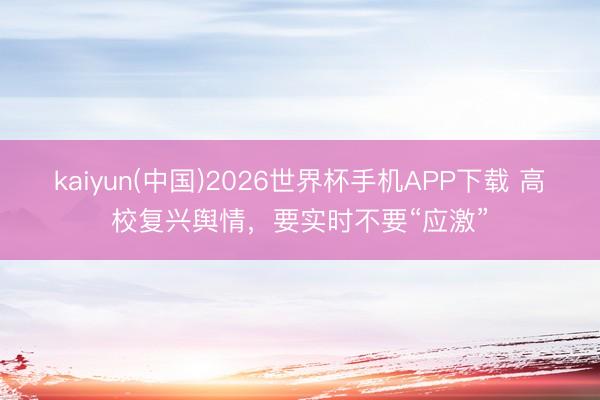 kaiyun(中国)2026世界杯手机APP下载 高校复兴舆情,要实时不要“应激”
