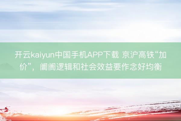 开云kaiyun中国手机APP下载 京沪高铁“加价”，阛阓逻辑和社会效益要作念好均衡