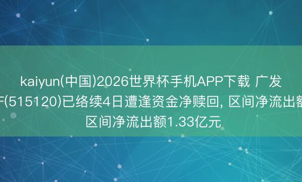 kaiyun(中国)2026世界杯手机APP下载 广发更变药ETF(515120)已络续4日遭逢资金净赎回， 区间净流出额1.33亿元