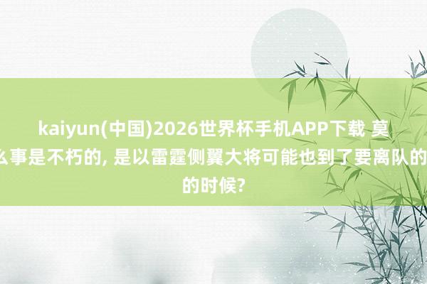 kaiyun(中国)2026世界杯手机APP下载 莫得什么事是不朽的， 是以雷霆侧翼大将可能也到了要离队的时候?