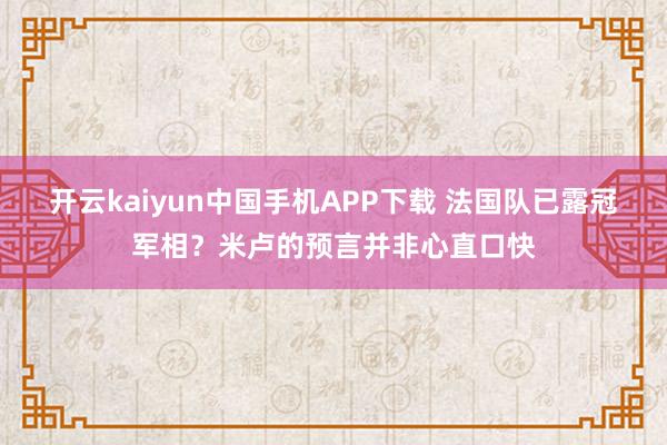 开云kaiyun中国手机APP下载 法国队已露冠军相？米卢的预言并非心直口快