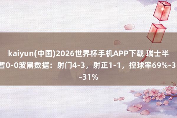 kaiyun(中国)2026世界杯手机APP下载 瑞士半场暂0-0波黑数据：射门4-3，射正1-1，控球率69%-31%